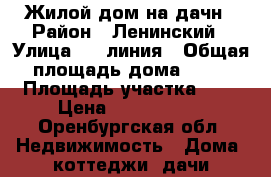 Жилой дом на дачн › Район ­ Ленинский › Улица ­ 3 линия › Общая площадь дома ­ 60 › Площадь участка ­ 5 › Цена ­ 1 450 000 - Оренбургская обл. Недвижимость » Дома, коттеджи, дачи продажа   